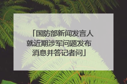 国防部新闻发言人就近期涉军问题发布消息并答记者问