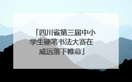 四川省第三届中小学生硬笔书法大赛在威远落下帷幕
