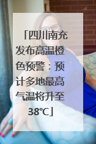 四川南充发布高温橙色预警：预计多地最高气温将升至38℃