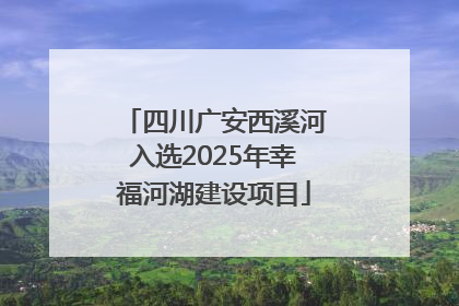 四川广安西溪河入选2025年幸福河湖建设项目