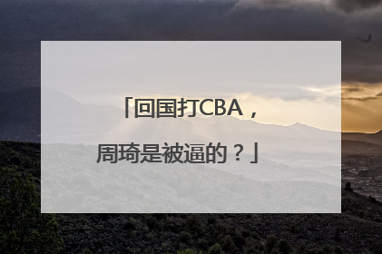 回国打CBA，周琦是被逼的？