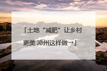 土地“减肥”让乡村更美 漳州这样做→