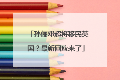 孙俪邓超将移民英国？最新回应来了