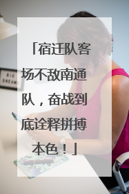 宿迁队客场不敌南通队，奋战到底诠释拼搏本色！