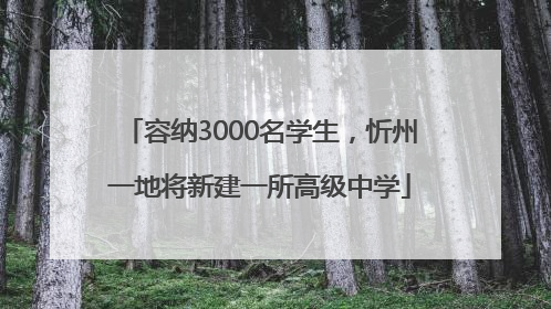 容纳3000名学生，忻州一地将新建一所高级中学