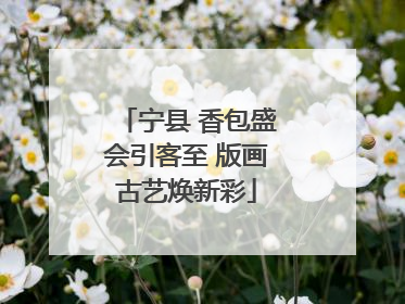 宁县 香包盛会引客至 版画古艺焕新彩