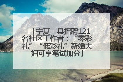宁夏一县招聘121名社区工作者：“零彩礼”“低彩礼”新婚夫妇可享笔试加分