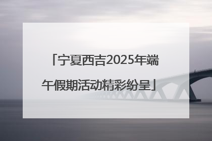 宁夏西吉2025年端午假期活动精彩纷呈