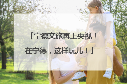 宁德文旅再上央视！在宁德，这样玩儿！