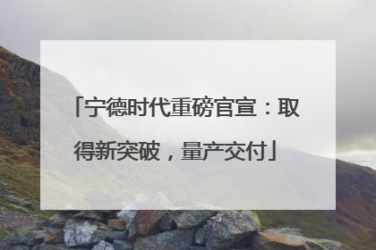 宁德时代重磅官宣：取得新突破，量产交付