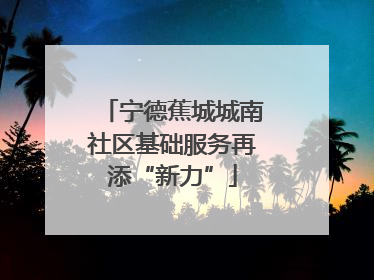 宁德蕉城城南社区基础服务再添“新力”