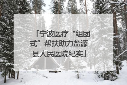 宁波医疗“组团式”帮扶助力盐源县人民医院纪实