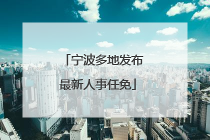 宁波多地发布最新人事任免