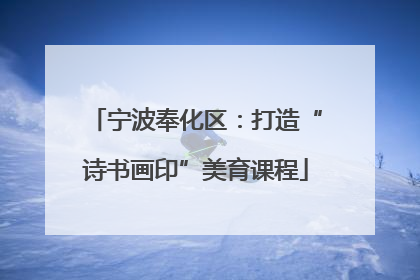 宁波奉化区：打造“诗书画印”美育课程