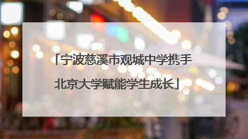 宁波慈溪市观城中学携手北京大学赋能学生成长