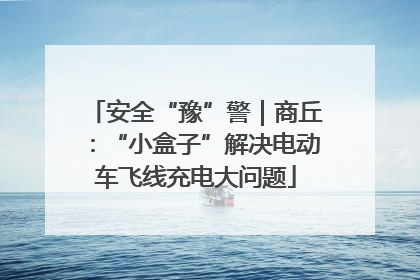 安全“豫”警｜商丘：“小盒子”解决电动车飞线充电大问题