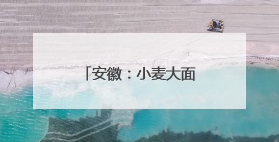 安徽：小麦大面积收获期在5月26日至6月上旬