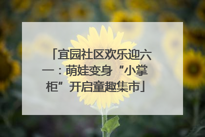 宜园社区欢乐迎六一：萌娃变身“小掌柜”开启童趣集市
