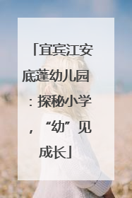 宜宾江安底蓬幼儿园：探秘小学，“幼”见成长