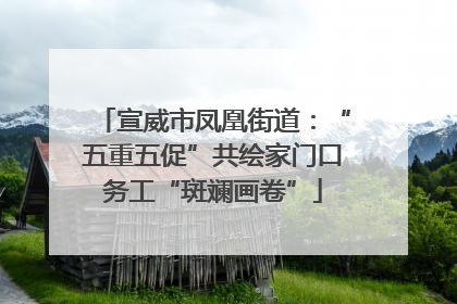 宣威市凤凰街道：“五重五促”共绘家门口务工“斑斓画卷”
