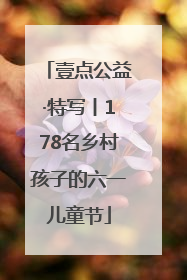 壹点公益·特写丨178名乡村孩子的六一儿童节