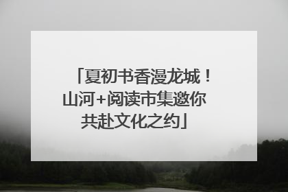 夏初书香漫龙城！山河+阅读市集邀你共赴文化之约