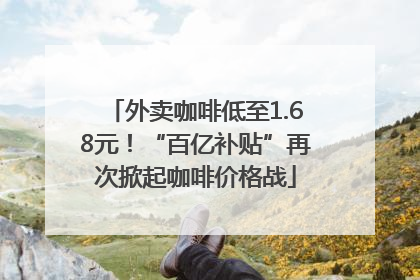 外卖咖啡低至1.68元！“百亿补贴”再次掀起咖啡价格战