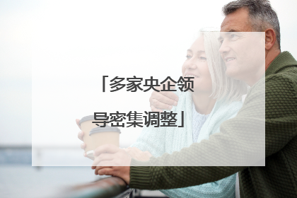 多家央企领导密集调整