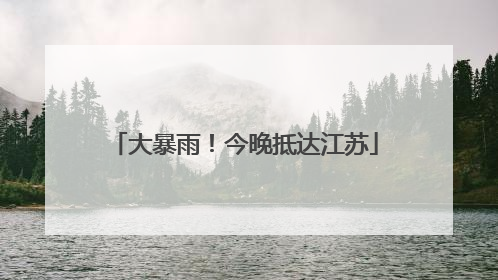 大暴雨！今晚抵达江苏
