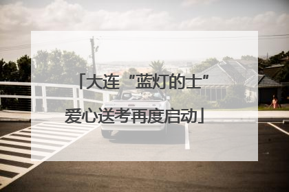 大连“蓝灯的士”爱心送考再度启动