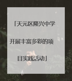 天元区隆兴中学开展丰富多彩的项目实践活动