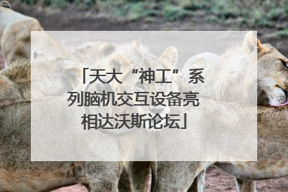 天大“神工”系列脑机交互设备亮相达沃斯论坛