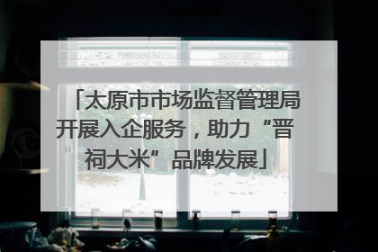 太原市市场监督管理局开展入企服务，助力“晋祠大米”品牌发展
