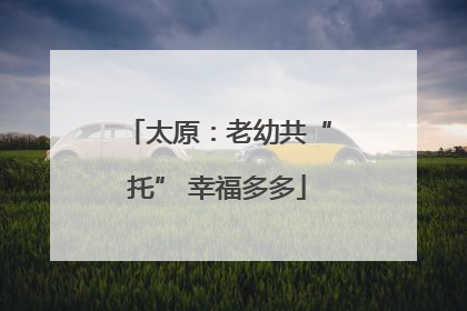 太原：老幼共“托” 幸福多多