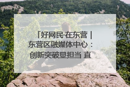 好网民·在东营｜东营区融媒体中心：创新突破显担当 直播赋能谱华章