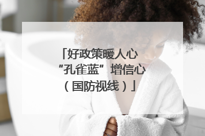 好政策暖人心 “孔雀蓝”增信心（国防视线）