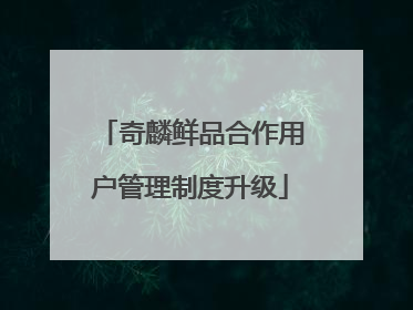 奇麟鲜品合作用户管理制度升级