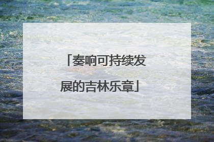 奏响可持续发展的吉林乐章
