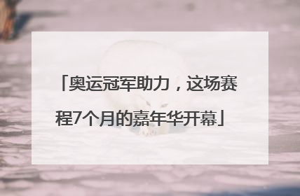 奥运冠军助力，这场赛程7个月的嘉年华开幕