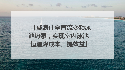 威浪仕全直流变频泳池热泵，实现室内泳池恒温降成本、提效益