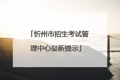 忻州市招生考试管理中心最新提示