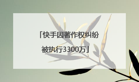 快手因著作权纠纷被执行3300万