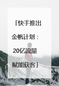 快手推出金帆计划：20亿流量赋能获客