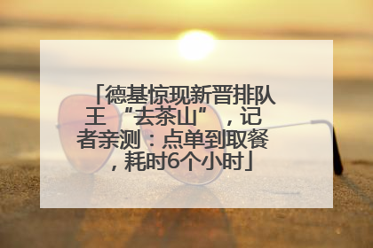 德基惊现新晋排队王 “去茶山”，记者亲测：点单到取餐，耗时6个小时