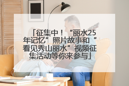 征集中！“丽水25年记忆”照片故事和“看见秀山丽水”视频征集活动等你来参与
