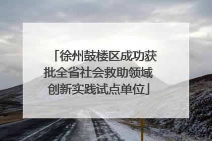 徐州鼓楼区成功获批全省社会救助领域创新实践试点单位