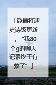 微信将迎史诗级更新，“我80个g的聊天记录终于有救了”