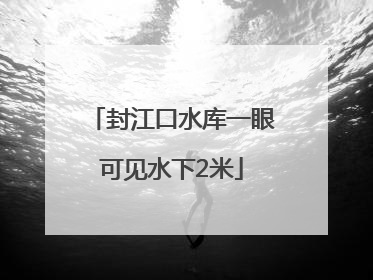 封江口水库一眼可见水下2米