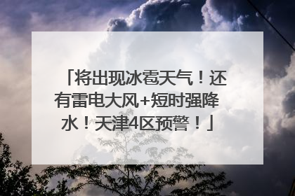 将出现冰雹天气！还有雷电大风+短时强降水！天津4区预警！
