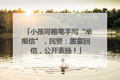 小孩哥稚笔手写“举报信”，民警：盖章回信，公开表扬！
